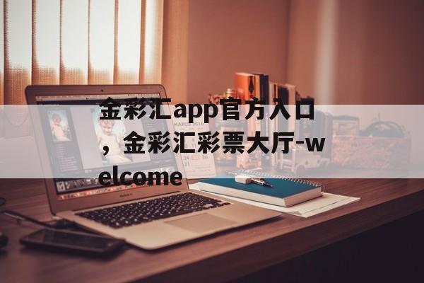 金彩汇app官方入口，金彩汇彩票大厅-welcome