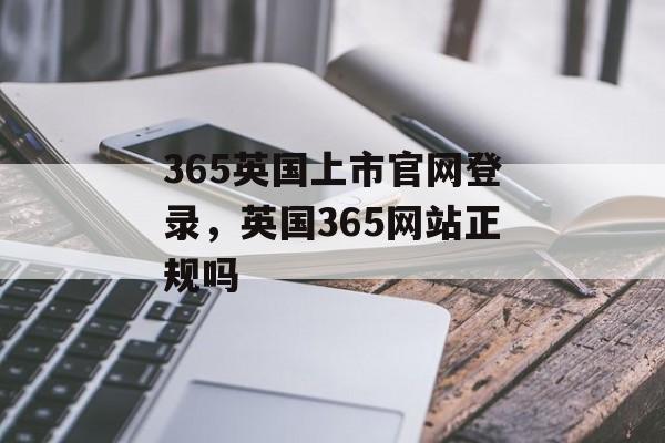 365英国上市官网登录，英国365网站正规吗