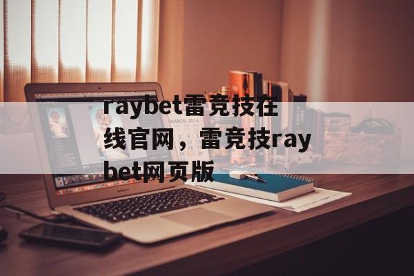 raybet雷竞技在线官网，雷竞技raybet网页版