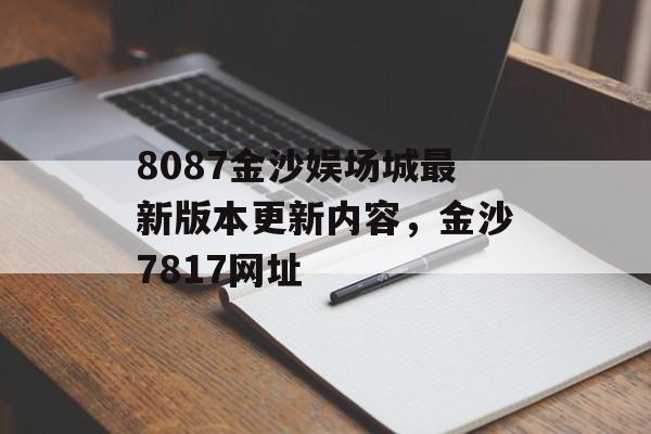 8087金沙娱场城最新版本更新内容，金沙7817网址